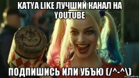 katya like лучший канал на youtube подпишись или убъю (/^-^\)