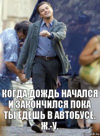 когда дождь начался и закончился пока ты едешь в автобусе. ж.-у.