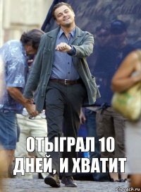 Отыграл 10 дней, и хватит