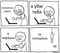 есемеска уураа я убю тебя я первыи ха тыпервыи