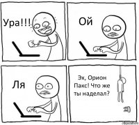 Ура!!! Ой Ля Эх, Орион Пакс! Что же ты наделал?