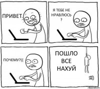 ПРИВЕТ Я ТЕБЕ НЕ НРАВЛЮСЬ
? ПОЧЕМУ?(( ПОШЛО ВСЕ НАХУЙ