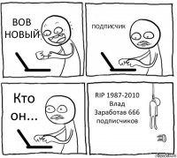 ВОВ НОВЫЙ ПОДПИСЧИК Кто он... RIP 1987-2010 Влад Заработав 666 подписчиков