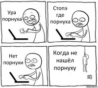 Ура порнуха Стопэ где порнуха Нет порнухи Когда не нашёл порнуху