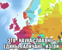  это - наука славяне - едины. галичане - изгои