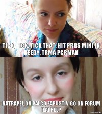tick, tick, tick that, hit prgs mini in reedy, TRMA pcrman natrapel on Palco zapustiv go on forum [la] help