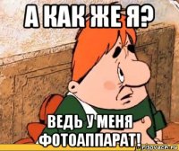 а как же я? ведь у меня фотоаппарат!