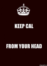 KEEP CAL FROM YOUR HEAD
