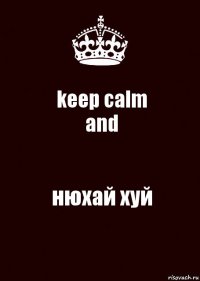 keep calm
and нюхай хуй