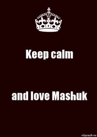 Keep calm and love Mashuk