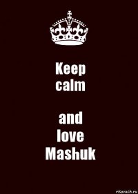 Keep
calm and
love
Mashuk