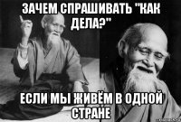 зачем спрашивать "как дела?" если мы живём в одной стране