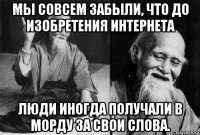 мы совсем забыли, что до изобретения интернета люди иногда получали в морду за свои слова.