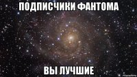 подписчики фантома вы лучшие