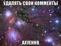 удалять свои комменты ахуенно