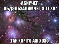 абирчег абдэльхалимчег, я те хо так хо что аж хохо