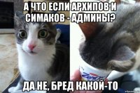 а что если архипов и симаков - админы? да не, бред какой-то
