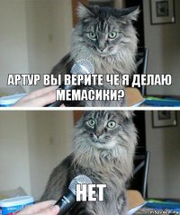 артур вы верите че я делаю мемасики? нет