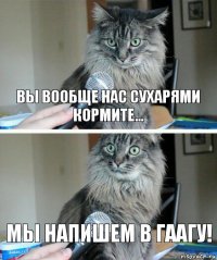 вы вообще нас сухарями кормите... мы напишем в гаагу!