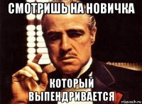 смотришь на новичка который выпендривается