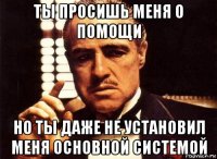 ты просишь меня о помощи но ты даже не установил меня основной системой