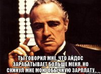  ты говорил мне, что айдос зарабатывает больше меня, но скинул мне мою обычную зарплату