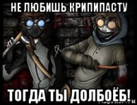 не любишь крипипасту тогда ты долбоёб!