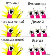 Кто мы? Бухгалтера Чего мы хотим? Домой Когда мы хотим? Всегда