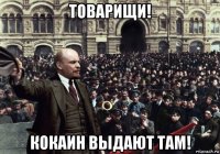товарищи! кокаин выдают там!