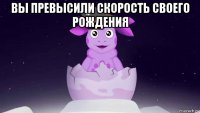 вы превысили скорость своего рождения 