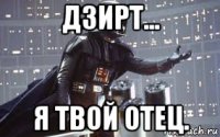 дзирт... я твой отец.