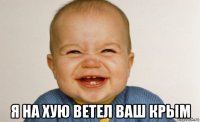  я на хую ветел ваш крым