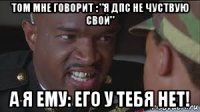 том мне говорит : "я дпс не чуствую свой" а я ему: его у тебя нет!