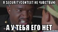 я securitycontext не чувствую а у тебя его нет