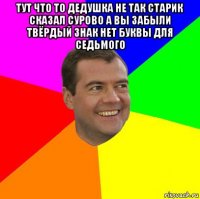 тут что то дедушка не так старик сказал сурово а вы забыли твёрдый знак нет буквы для седьмого 