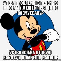 у тебя проблемы с печенью и ногами, а еще и прыщи по всему ебалу? устройся на вторую работу и помрешь раньше