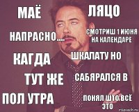 маё ляцо кагда пол утра сабярался в шкалату но тут же понял што всё это напрасно.... смотриш 1 июня на календаре