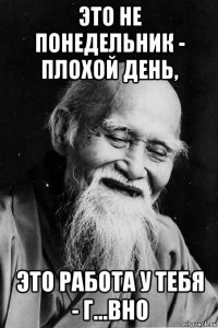 это не понедельник - плохой день, это работа у тебя - г...вно