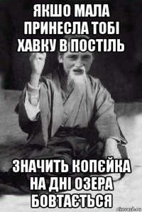 якшо мала принесла тобі хавку в постіль значить копєйка на дні озера бовтається