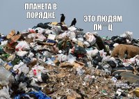 Планета в порядке Это людям пи***ц