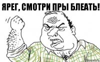 ярег, смотри пры блеать!