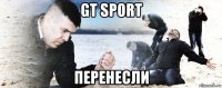 gt sport перенесли