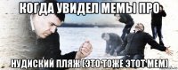 когда увидел мемы про нудиский пляж (это тоже этот мем)