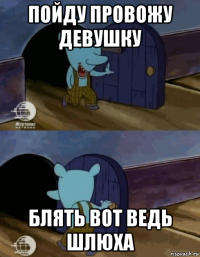 пойду провожу девушку блять вот ведь шлюха