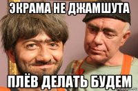 экрама не джамшута плёв делать будем