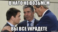 в нато не возьмем вы все украдете