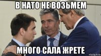 в нато не возьмем много сала жрете