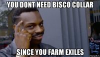 you dont need bisco collar since you farm exiles