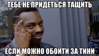 тебе не придеться тащить если можно обойти за тини