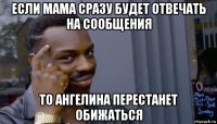 если мама сразу будет отвечать на сообщения то ангелина перестанет обижаться